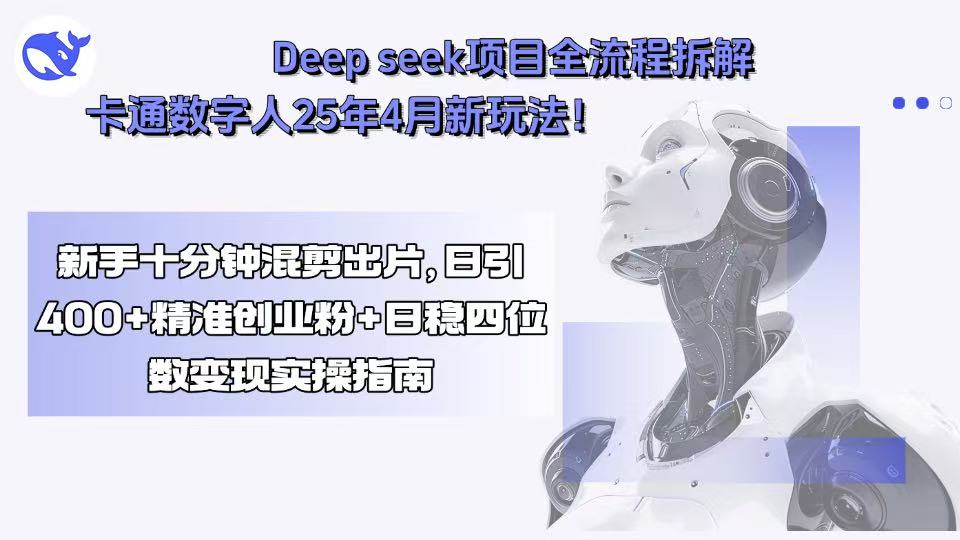 Deep seek项目全流程拆解+卡通数字人25年4月新玩法！新手十分钟混剪出…-创盈坊