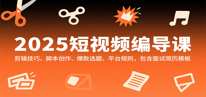 2025短视频编导课，剪辑技巧、脚本创作、爆款选题、平台规则，包含面试简历模板-创盈坊