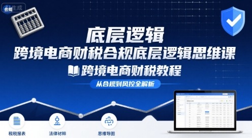 跨境电商财稅合规底层逻辑思维课-跨境电商财税教程-创盈坊