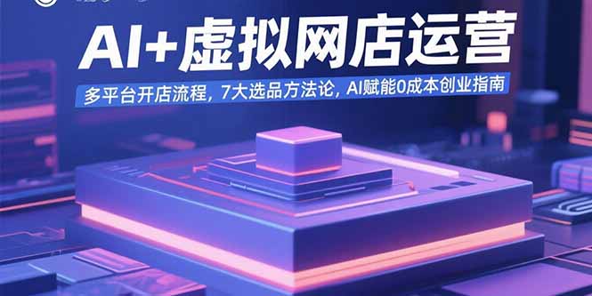 AI+虚拟网店运营：多平台开店流程，7大选品方法论，AI赋能0成本创业指南-创盈坊
