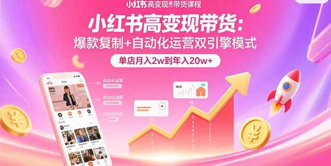 小红书高变现带货：爆款复制+自动化运营双引擎模式 单店月入2w到年入20w+-创盈坊
