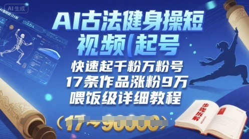 AI古法健身操短视频起号，快速起千粉万粉号，17条作品涨粉9W(喂饭级详细教程)-创盈坊