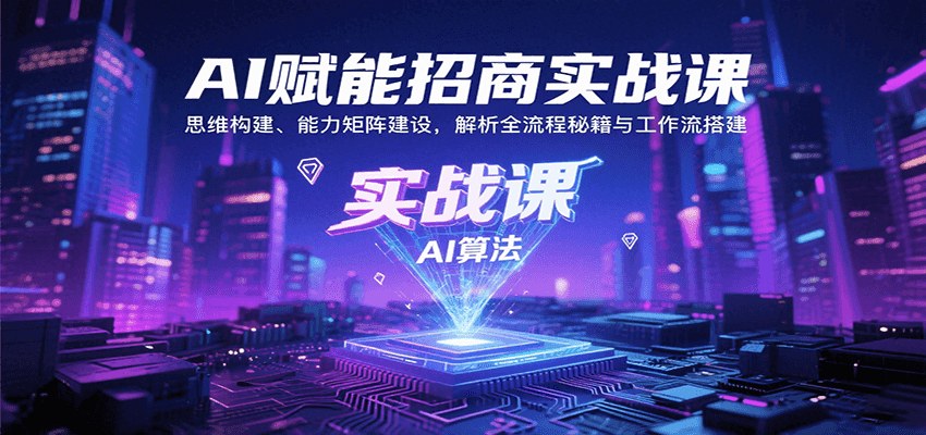 AI赋能招商实战课：思维构建、能力矩阵建设，解析全流程秘籍与工作流搭建-创盈坊