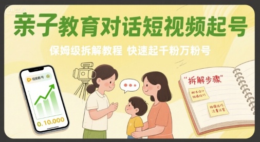 亲子教育对话短视频起号，保姆级拆解教程，快速起千粉万粉号-创盈坊