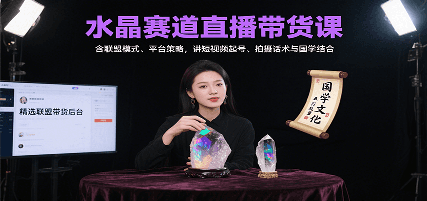 水晶赛道直播带货课：含联盟模式、平台策略，讲短视频起号、拍摄话术与国学结合-创盈坊