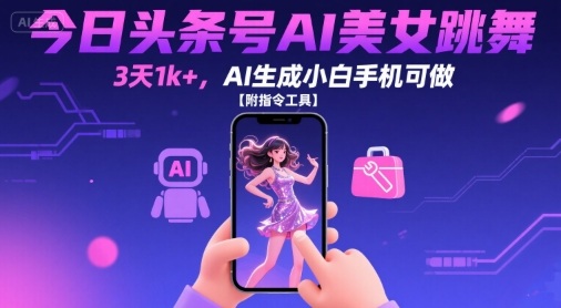今日头条号AI美女跳舞，3天1k+，AI生成小白手机可做【附指令工具】-创盈坊