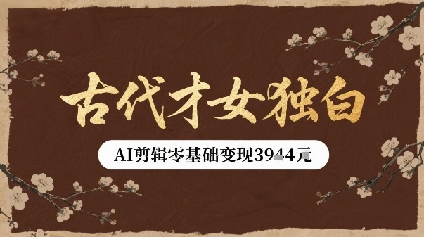 古代才女独白视频新玩法单条视频变现多张，AI剪辑零基础即可上手-创盈坊