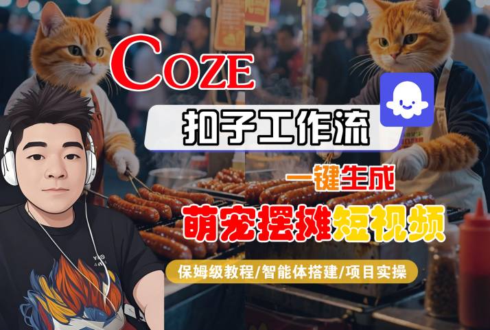 COZE扣子工作流一键生成萌宠摆摊短视频，保姆级教程-智能体搭建-项目实操-创盈坊