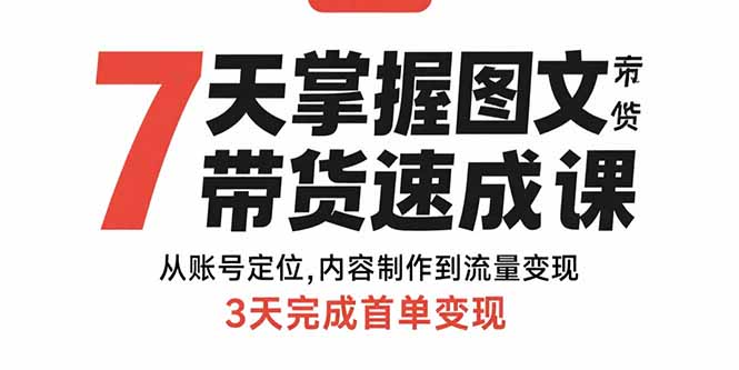 7天掌握图文带货速成课：从账号定位,内容制作到流量变现,3天完成首单变现-创盈坊