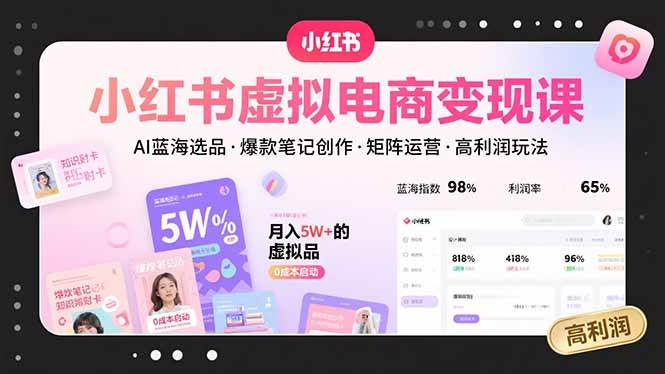 （15673期）小红书虚拟电商变现课，AI蓝海选品，爆款笔记创作，矩阵运营，高利润玩法-创盈坊