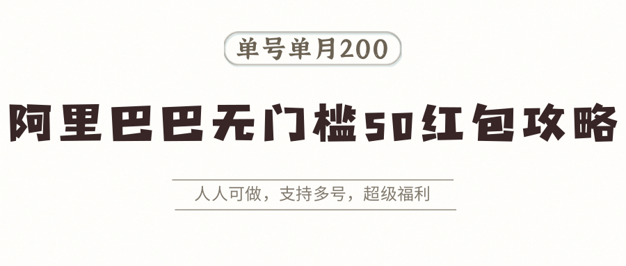 阿里巴巴无门槛50红包攻略，单号单月200。人人可做，支持多号，超级福利-创盈坊