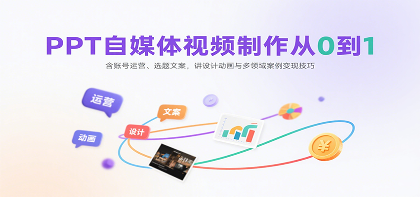 PPT自媒体视频制作从0到1：含账号运营、选题文案，讲设计动画与多领域案例变现技巧-创盈坊