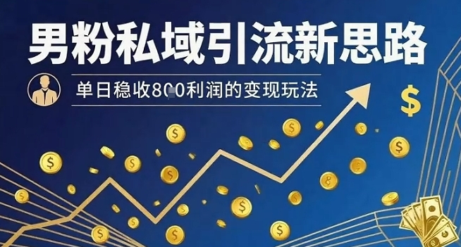 男粉私域引流新思路，单日稳收8张利润的变现玩法-创盈坊
