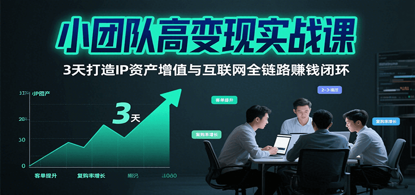 小团队高变现实战课，3天打造IP资产增值与互联网全链路赚钱闭环（第二期）-创盈坊