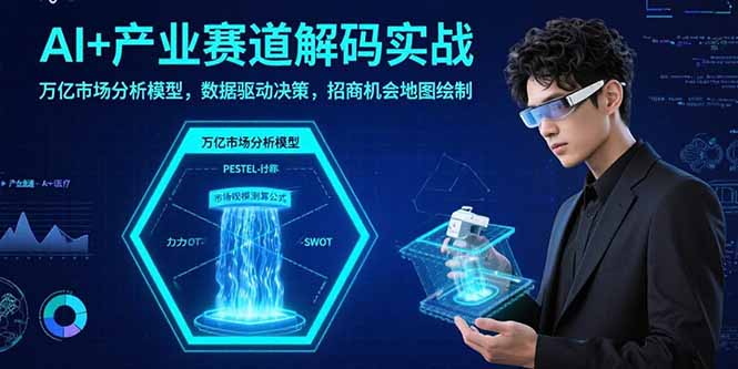 AI+产业赛道解码实战：万亿市场分析模型，数据驱动决策，招商机会地图绘制-创盈坊