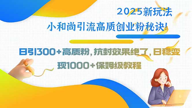 2025新玩法小和尚引流高质创业粉秘诀！日引300+高质粉，抗封效果绝了，…-创盈坊