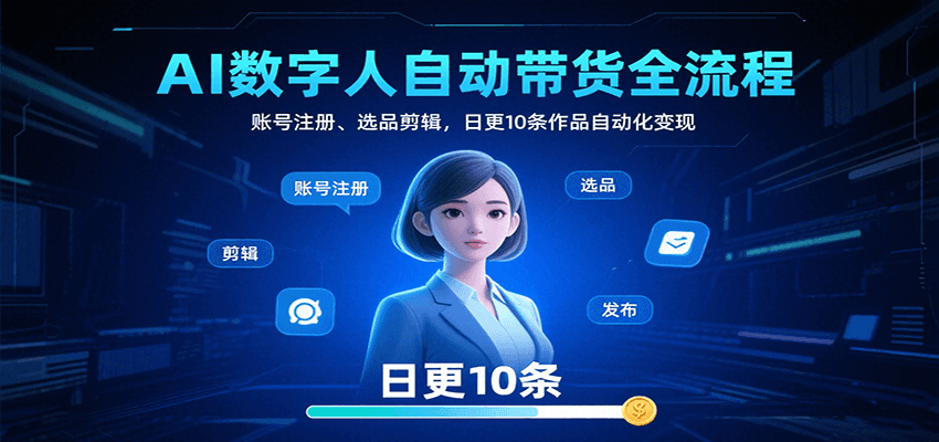 AI数字人自动带货全流程：账号注册、选品剪辑，日更10条作品自动化变现-创盈坊
