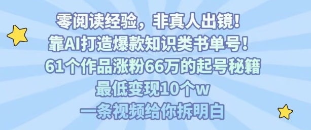 靠AI打造爆款知识类书单号，61个作品涨粉66w的起号秘籍，最低变现10个w，一条视频给你拆明白-创盈坊