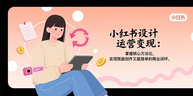 小红书设计运营变现：掌握核心方法论，实现既能创作又能接单的商业闭环-创盈坊
