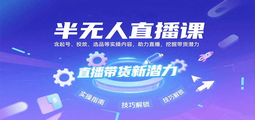 半无人直播课：含起号、投放、选品等实操内容，挖掘直播带货潜力(更新8月)-创盈坊
